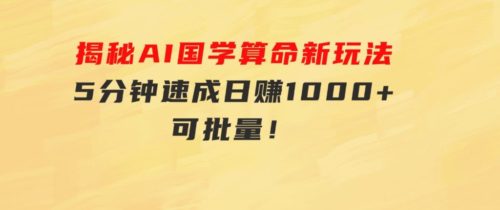 揭秘AI国学算命新玩法，5分钟速成，日赚1000+，可批量！-大磊资源网