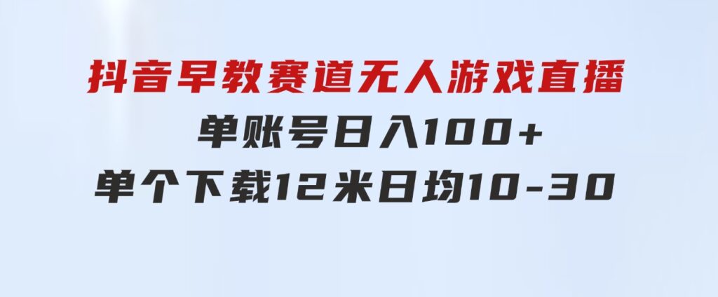 抖音早教赛道无人游戏直播]单账号日入100+，单个下载12米，日均10-3-大磊资源网
