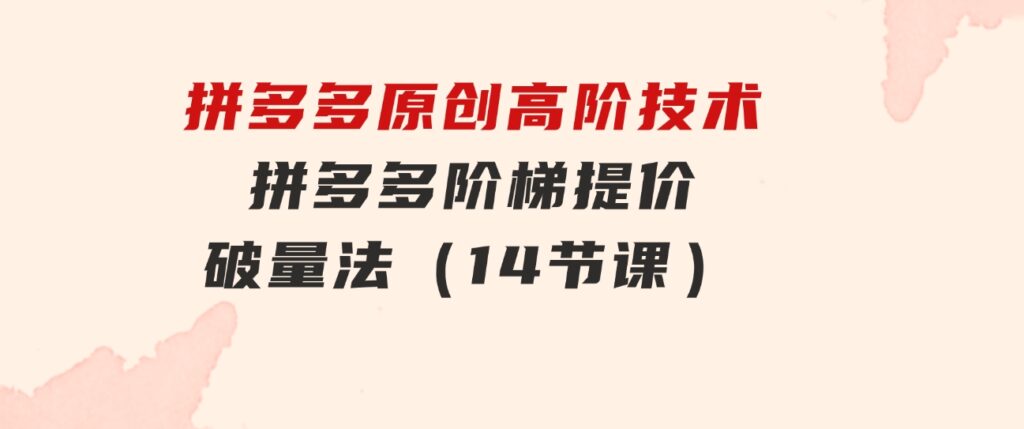拼多多原创高阶技术第38期，拼多多阶梯提价破量法（14节课）-大磊资源网