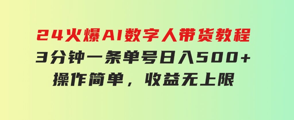 24火爆AI数字人带货教程，3分钟一条单号日入500+，操作简单，收益无上限-大磊资源网