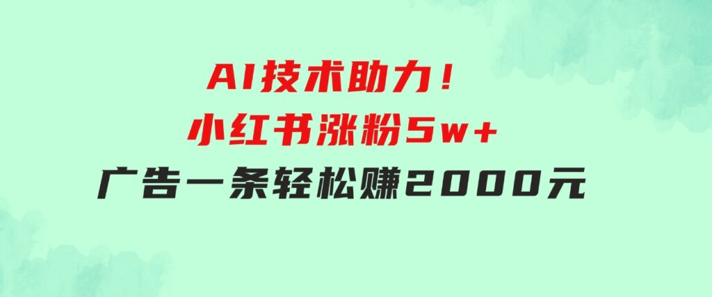 【轻松搞钱秘籍】AI技术助力！小红书涨粉5w+，广告一条轻松赚2000元！-大磊资源网