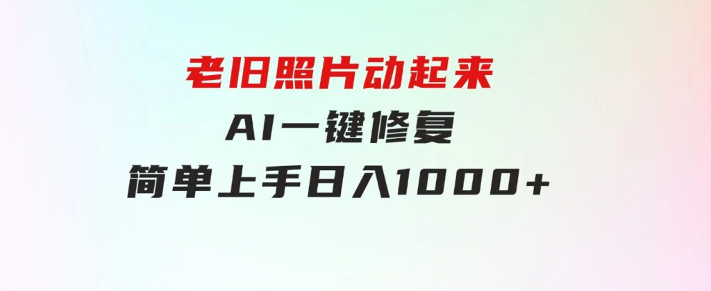老旧照片动起来，AI一键修复，简单上手，日入1000+-大磊资源网