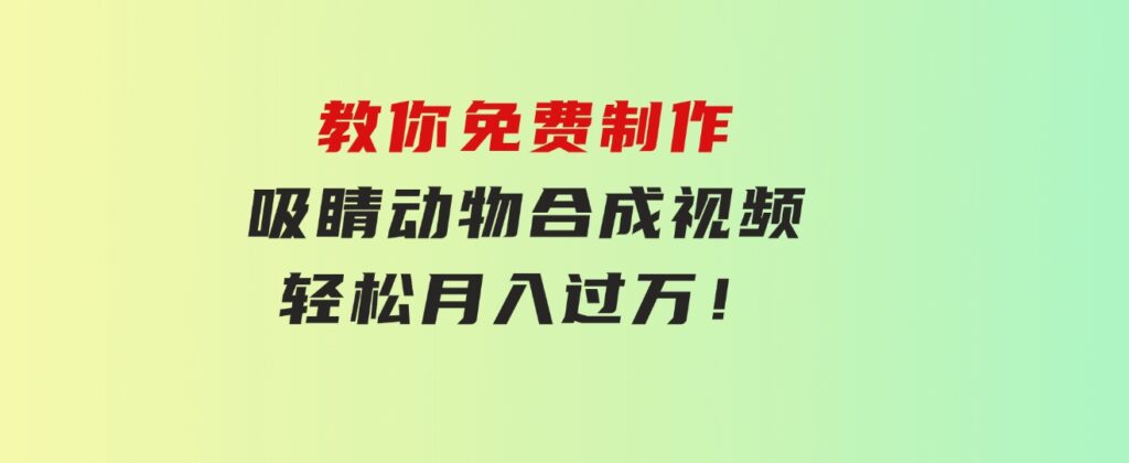 教你免费制作吸睛动物合成视频，轻松月入过万！-大磊资源网