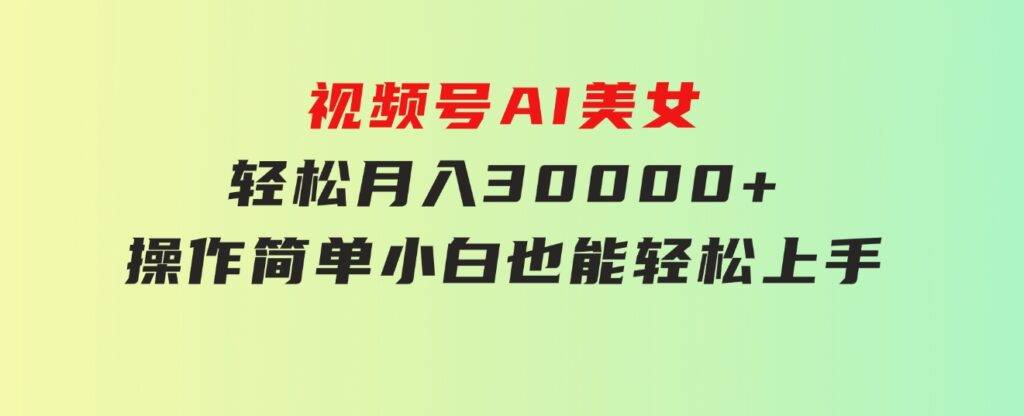 视频号AI美女，轻松月入30000+,操作简单小白也能轻松上手-大磊资源网