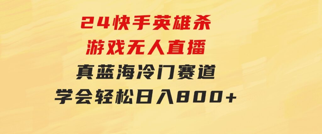 24快手英雄杀游戏无人直播，真蓝海冷门赛道，学会轻松日入800+-大磊资源网