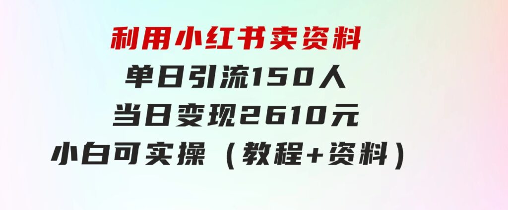 利用小红书卖资料单日引流150人当日变现2610元小白可实操（教程+资料）-大磊资源网
