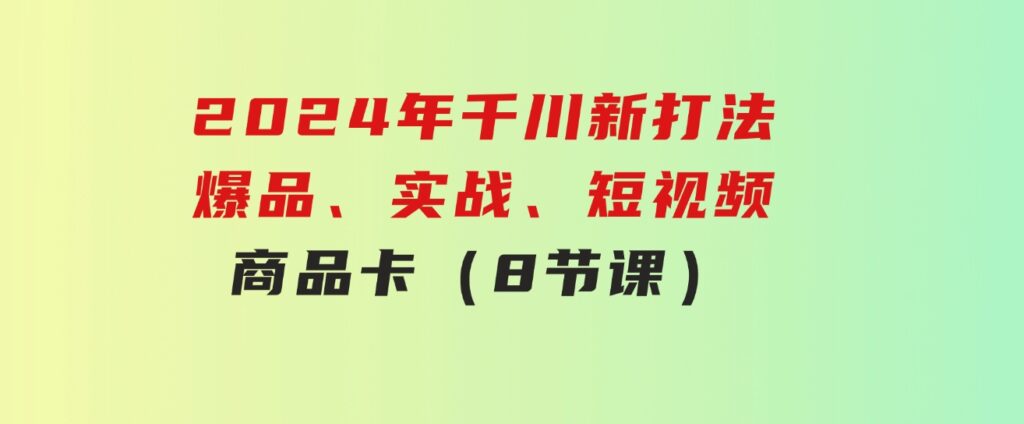 2024年千川新打法：爆品、实战、短视频、商品卡（8节课）-大磊资源网