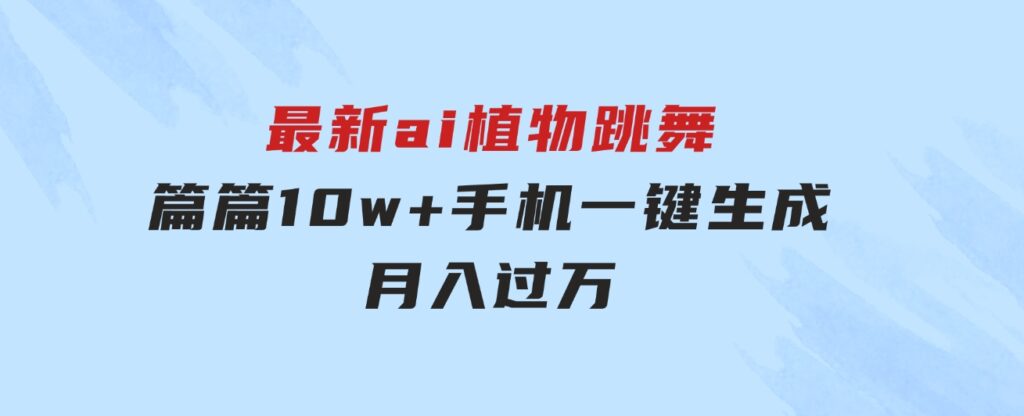最新ai植物跳舞，篇篇10w+，手机一键生成，月入过万-大磊资源网