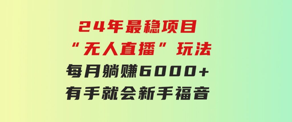 24年最稳项目“无人直播”玩法，每月躺赚6000+，有手就会，新手福音-大磊资源网