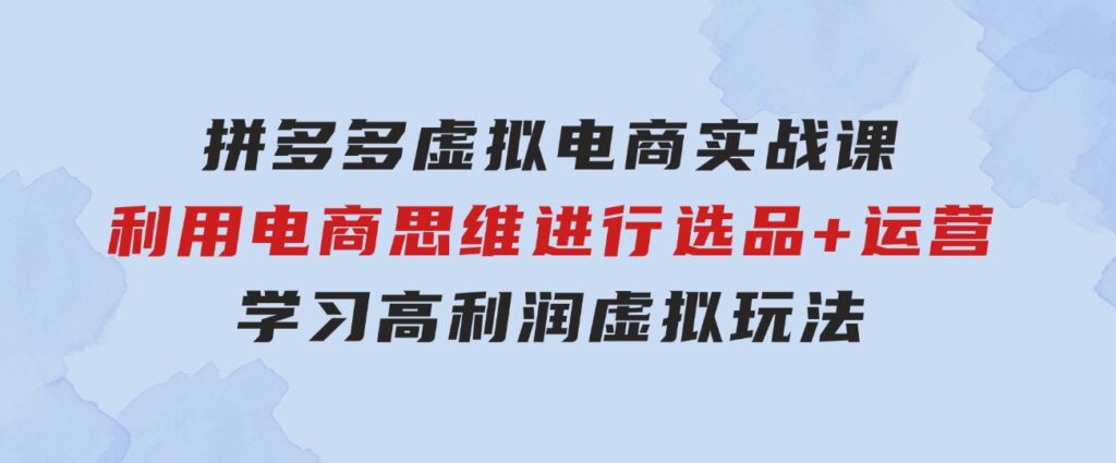 拼多多虚拟电商实战课：利用电商思维进行选品+运营，学习高利润虚拟玩法-大磊资源网
