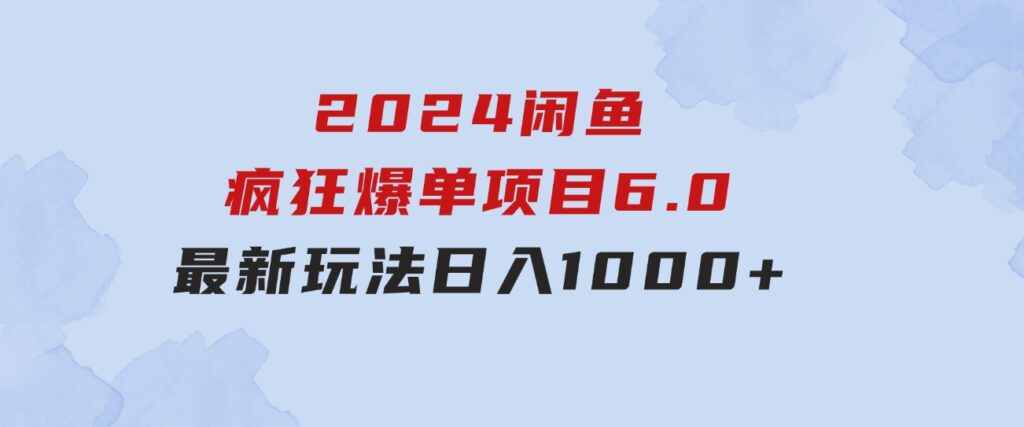 2024闲鱼疯狂爆单项目6.0最新玩法，日入1000+玩法分享-大磊资源网