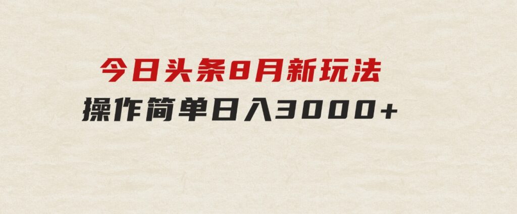 今日头条，8月新玩法，操作简单，日入3000+-大磊资源网