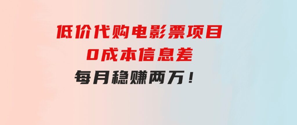 低价代购电影票项目，0成本信息差，每月稳赚两万！-大磊资源网