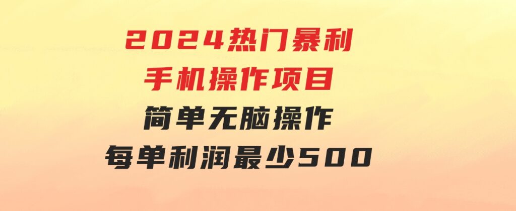 2024热门暴利手机操作项目，简单无脑操作，每单利润最少500-大磊资源网