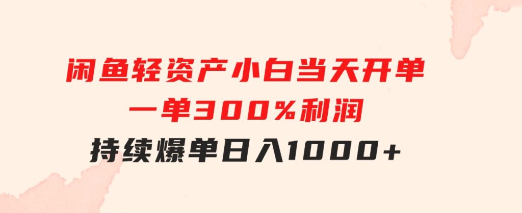 闲鱼轻资产：小白当天开单，一单300%利润，持续爆单，日入1000+-大磊资源网