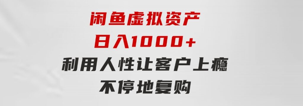 闲鱼虚拟资产日入1000+利用人性让客户上瘾不停地复购-大磊资源网