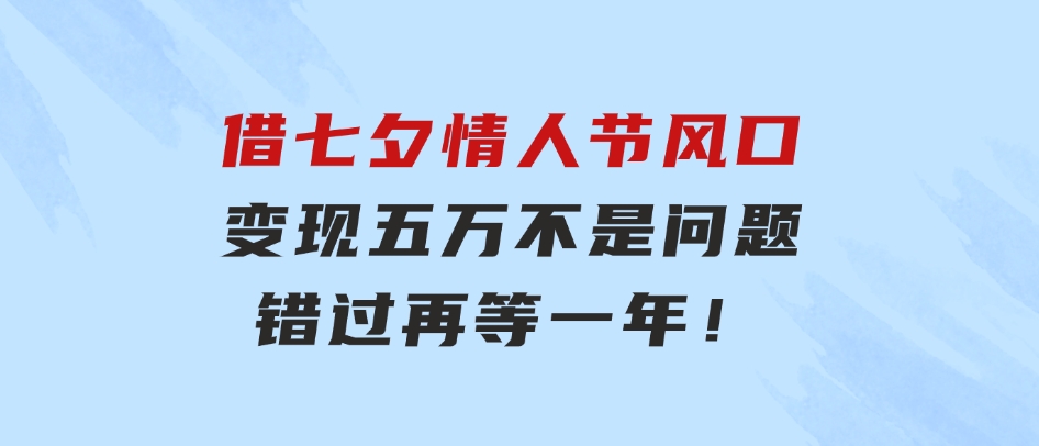 借七夕情人节风口,变现五万不是问题，错过再等一年！-大磊资源网