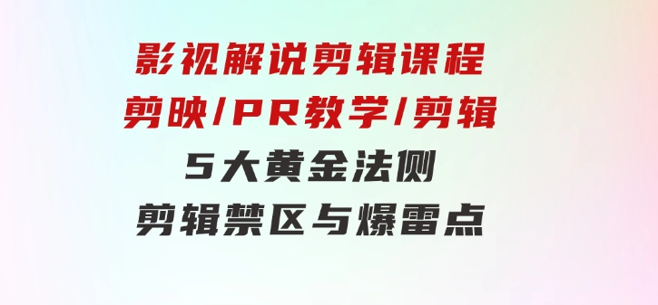 影视解说剪辑课程：剪映/PR教学/剪辑5大黄金法侧/剪辑禁区与爆雷点/等等-大磊资源网