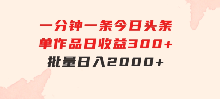 一分钟一条狂撸今日头条单作品日收益300+批量日入2000+-大磊资源网