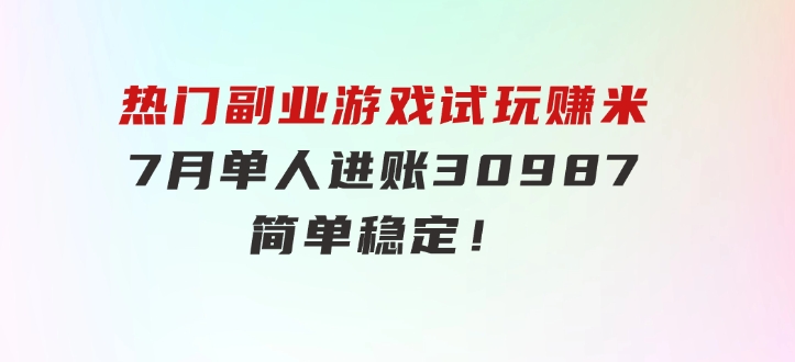 热门副业，游戏试玩赚米，7月单人进账30987，简单稳定！-大磊资源网