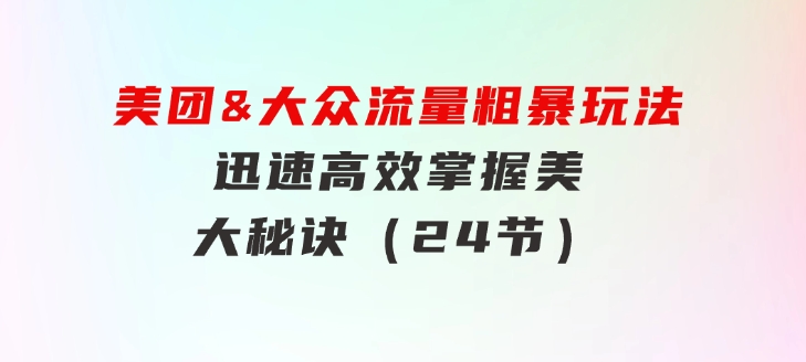 美团&大众流量粗暴玩法，迅速高效掌握美大秘诀（24节）-大磊资源网