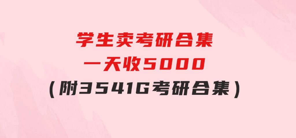 学生卖考研合集，一天收5000（附3541G考研合集）-大磊资源网