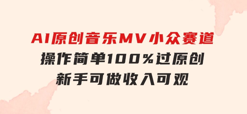 AI原创音乐MV小众赛道，操作简单100%过原创，新手可做收入可观，越赚钱…-大磊资源网