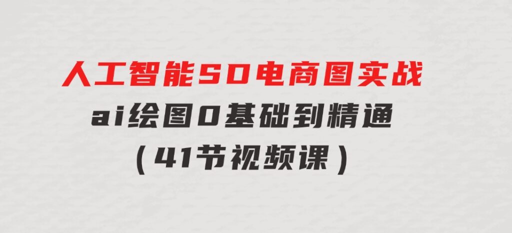 人工智能SD电商图实战，ai绘图0基础到精通（41节视频课）-大磊资源网