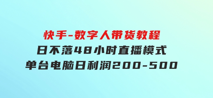 快手-数字人带货教程，日不落48小时直播模式，单台电脑日利润200-500-大磊资源网