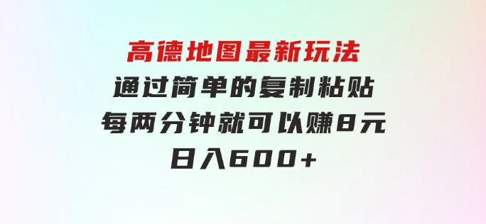 高德地图最新玩法通过简单的复制粘贴每两分钟就可以赚8元日入600+…-大磊资源网