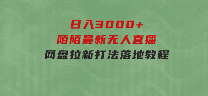 日入3000+，陌陌最新无人直播＋网盘拉新打法，落地教程-大磊资源网