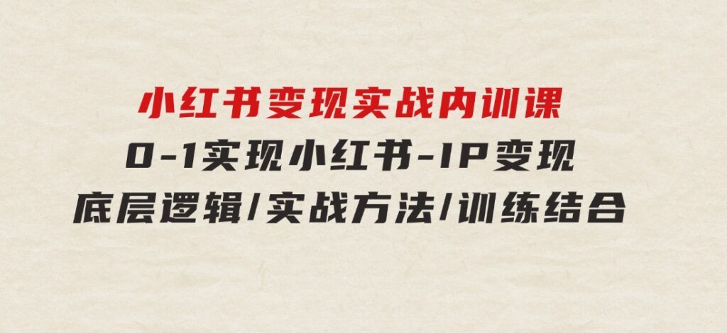 小红书变现实战内训课，0-1实现小红书-IP变现底层逻辑/实战方法/训练结合-大磊资源网
