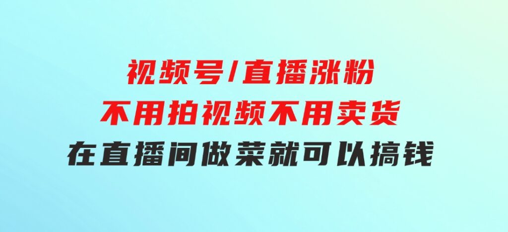 视频号/直播涨粉-第2期，不用拍视频，不用卖货，在直播间做菜，就可以搞钱-大磊资源网