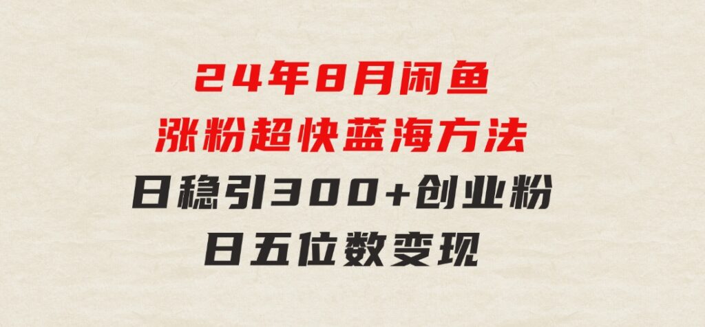 24年8月闲鱼涨粉超快蓝海方法！日稳引300+创业粉，日五位数变现-大磊资源网
