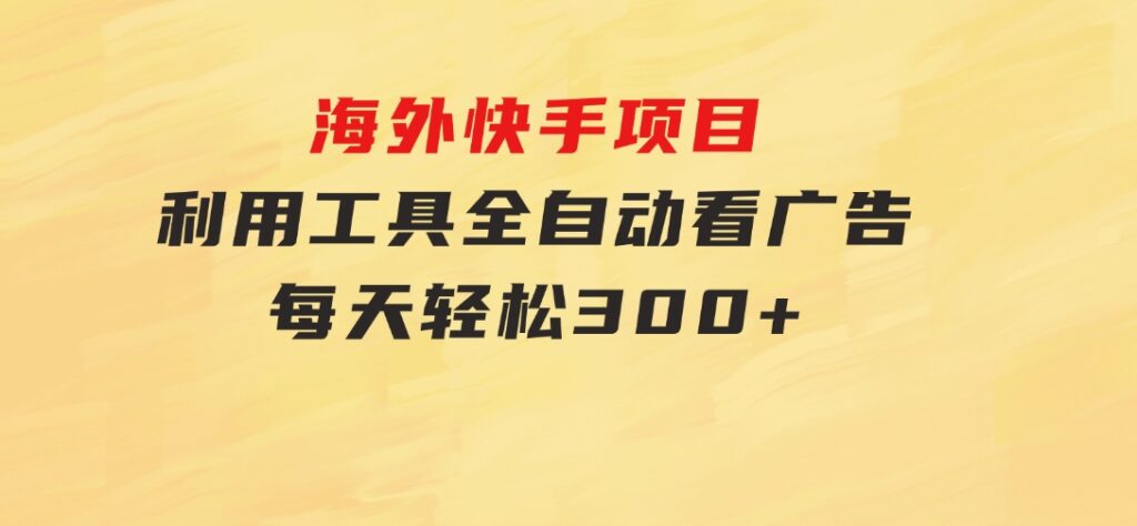 海外快手项目，利用工具全自动看广告，每天轻松300+-大磊资源网