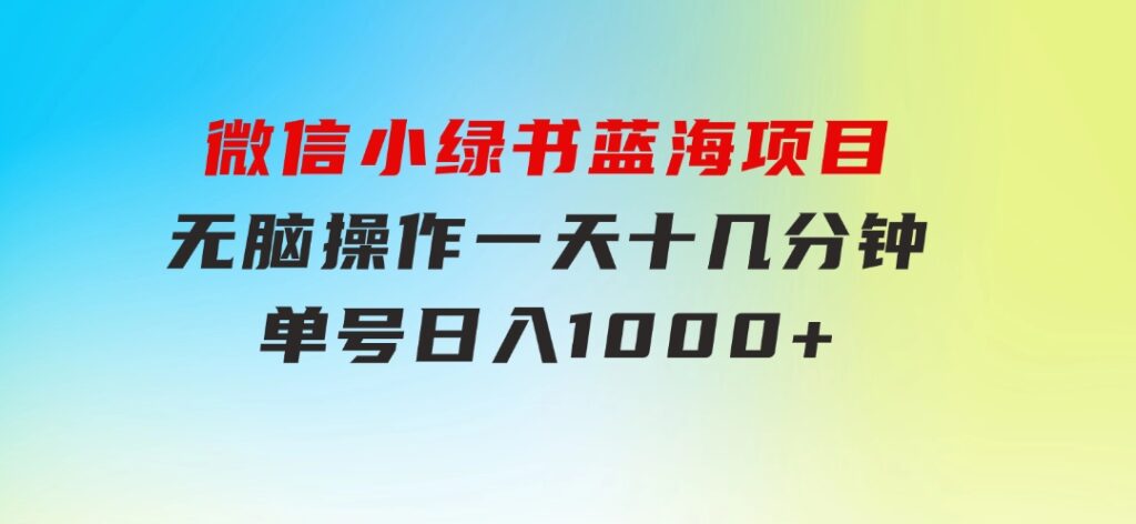 微信小绿书，蓝海项目，无脑操作，一天十几分钟，单号日入1000+-大磊资源网
