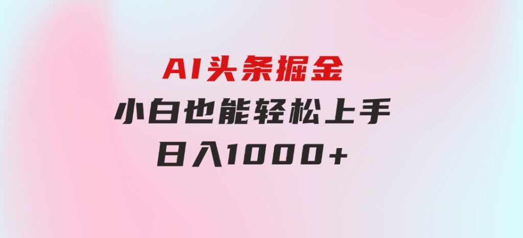 AI头条掘金小白也能轻松上手日入1000+-大磊资源网