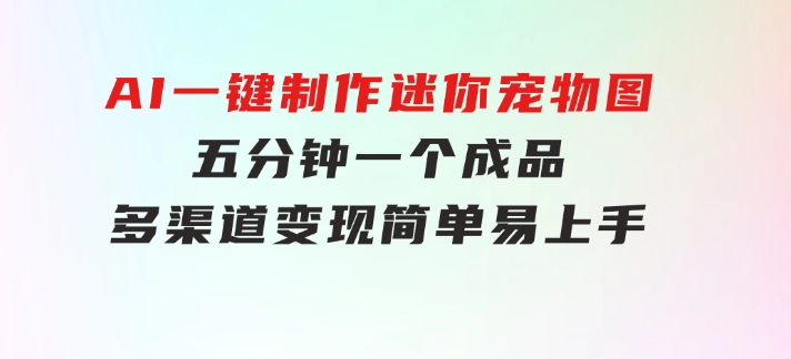 AI一键制作迷你宠物图，五分钟一个成品，多渠道变现，简单易上手-大磊资源网
