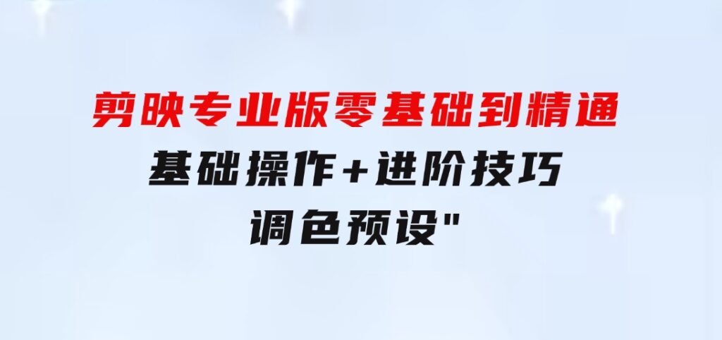 剪映专业版零基础到精通：基础操作+进阶技巧+调色预设”-大磊资源网
