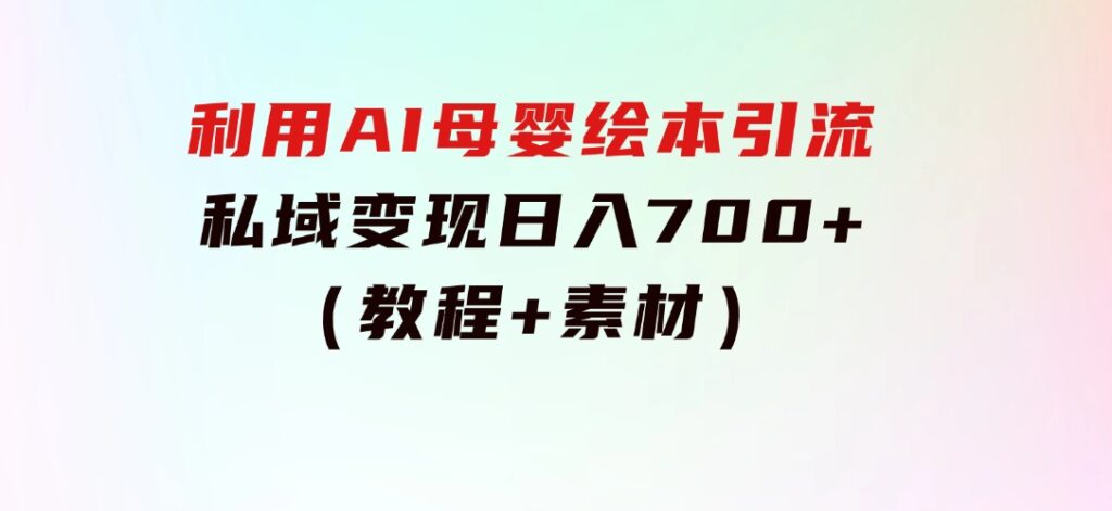 利用AI母婴绘本引流，私域变现日入700+（教程+素材）-大磊资源网