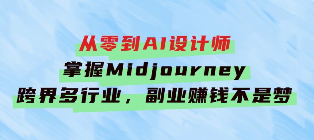 从零到AI设计师：掌握Midjourney，跨界多行业，副业赚钱不是梦-大磊资源网