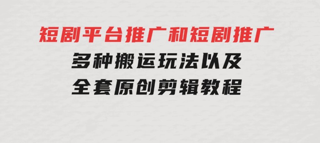 短剧平台推广和短剧推广，多种搬运玩法以及全套原创剪辑教程（附完整渠-大磊资源网