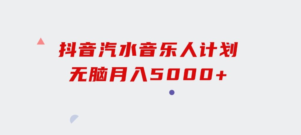 抖音汽水音乐人计划无脑月入5000+-大磊资源网