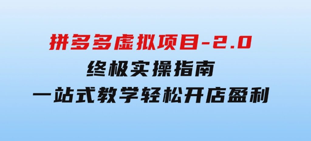 拼多多虚拟项目-2.0：终极实操指南，一站式教学，轻松开店盈利-大磊资源网
