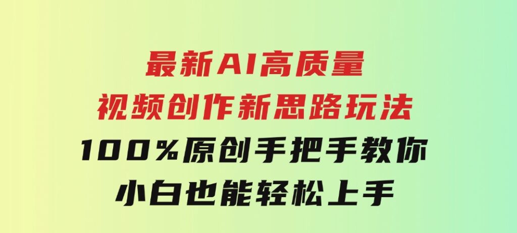 最新AI高质量视频创作新思路玩法,100%原创,手把手教你,小白也能轻松上-大磊资源网