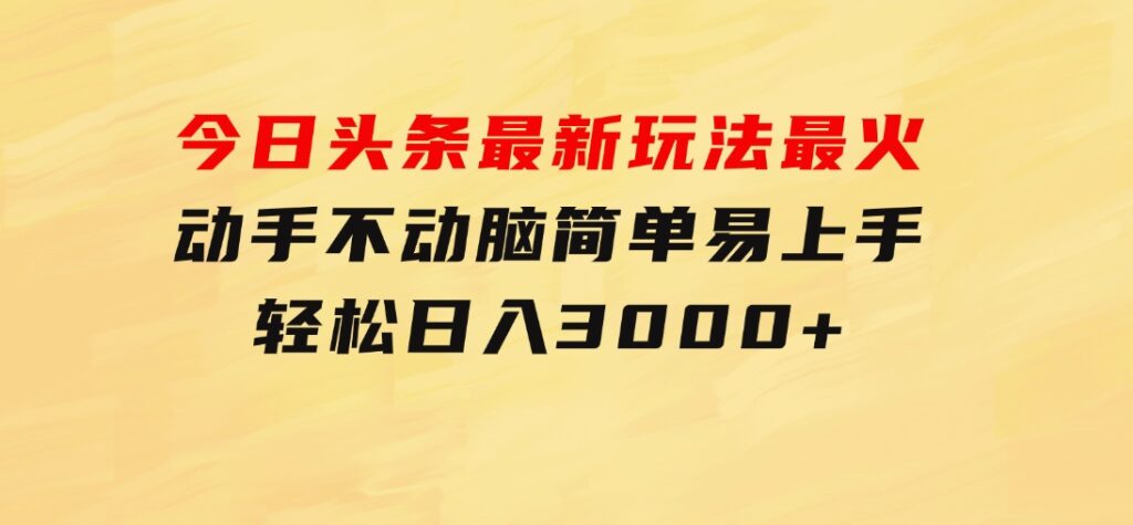 今日头条最新玩法最火，动手不动脑，简单易上手。轻松日入3000+-大磊资源网