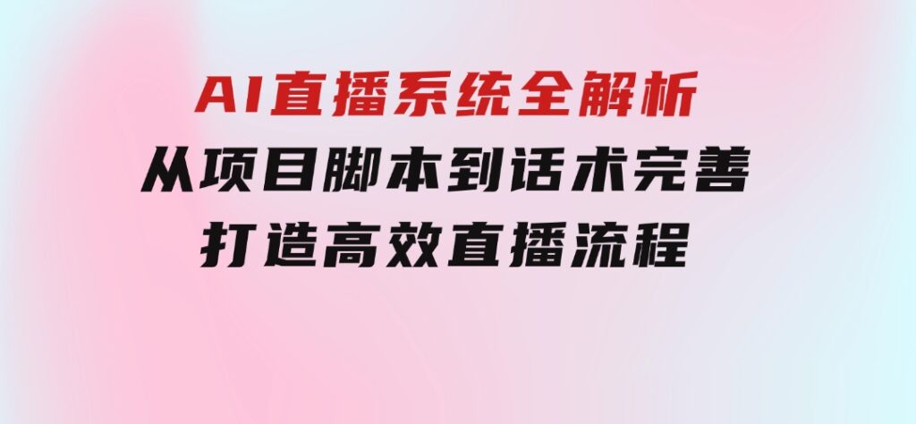 AI直播系统全解析：从项目脚本到话术完善，打造高效直播流程-大磊资源网