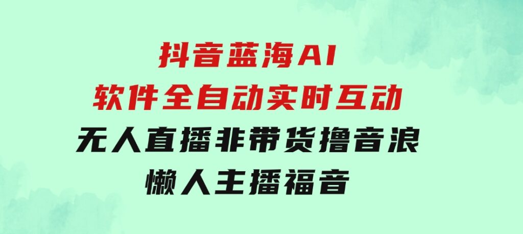 抖音蓝海AI软件全自动实时互动无人直播非带货撸音浪，懒人主播福音-大磊资源网