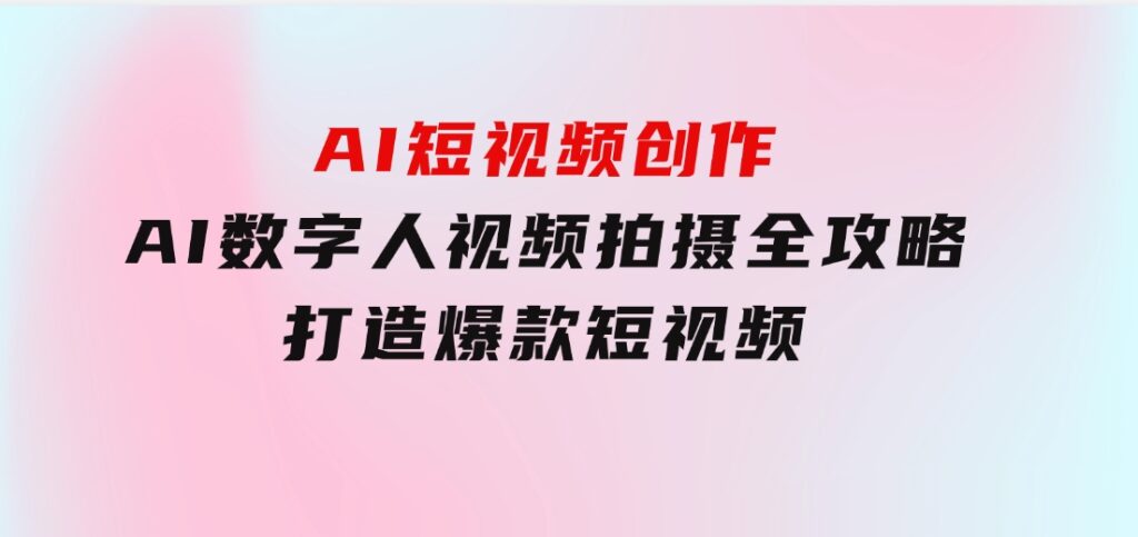 AI短视频创作-AI数字人视频拍摄全攻略，打造爆款短视频-大磊资源网