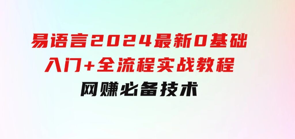 易语言2024最新0基础入门+全流程实战教程，学点网赚必备技术-大磊资源网